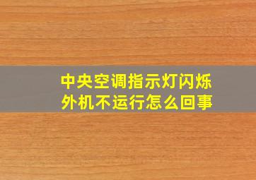 中央空调指示灯闪烁 外机不运行怎么回事